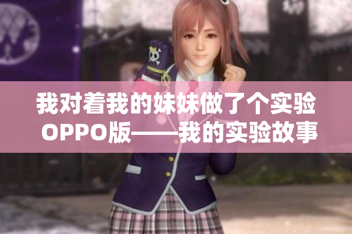 我对着我的妹妹做了个实验 OPPO版——我的实验故事