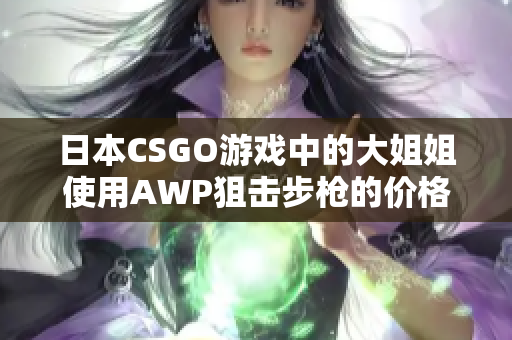 日本CSGO游戏中的大姐姐使用AWP狙击步枪的价格是多少？