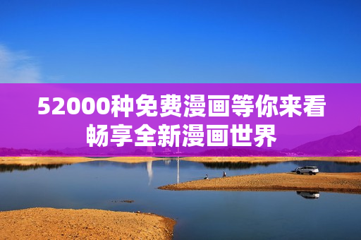52000种免费漫画等你来看畅享全新漫画世界