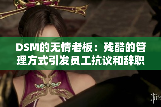 DSM的无情老板：残酷的管理方式引发员工抗议和辞职的原因