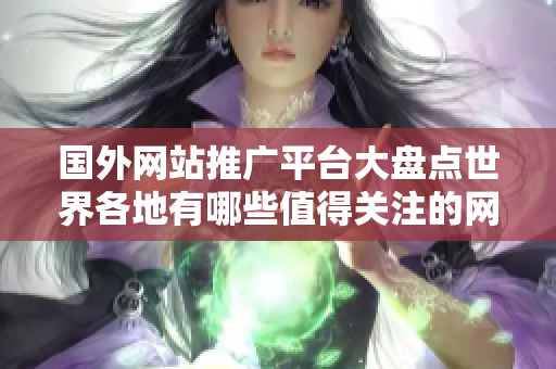 国外网站推广平台大盘点世界各地有哪些值得关注的网站推广平台？