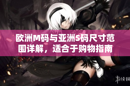 欧洲M码与亚洲S码尺寸范围详解，适合于购物指南