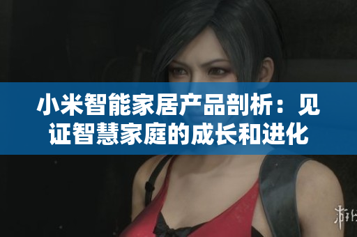 小米智能家居产品剖析：见证智慧家庭的成长和进化