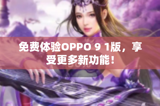 免费体验OPPO 9 1版，享受更多新功能！