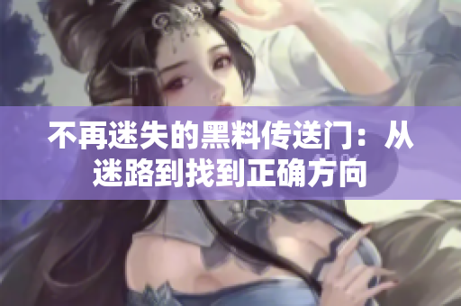 不再迷失的黑料传送门：从迷路到找到正确方向