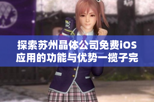探索苏州晶体公司免费iOS应用的功能与优势一揽子完整介绍