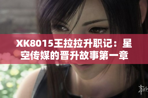 XK8015王拉拉升职记：星空传媒的晋升故事第一章