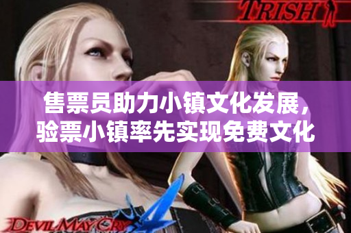 售票员助力小镇文化发展，验票小镇率先实现免费文化阅读