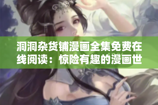 洞洞杂货铺漫画全集免费在线阅读：惊险有趣的漫画世界！