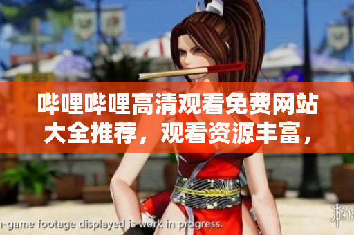 哔哩哔哩高清观看免费网站大全推荐，观看资源丰富，画质清晰，在线免费观看的网站推荐