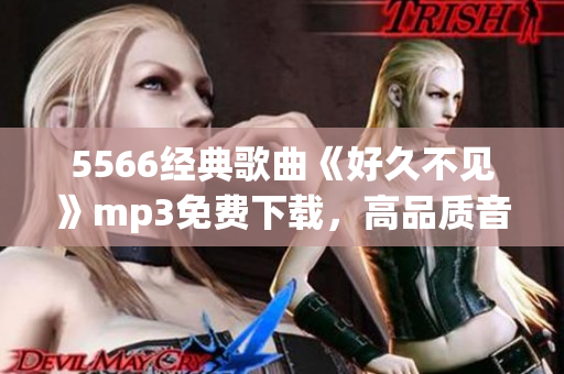 5566经典歌曲《好久不见》mp3免费下载，高品质音乐尽在其中