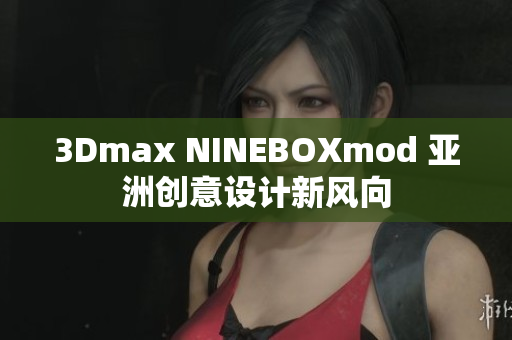 3Dmax NINEBOXmod 亚洲创意设计新风向