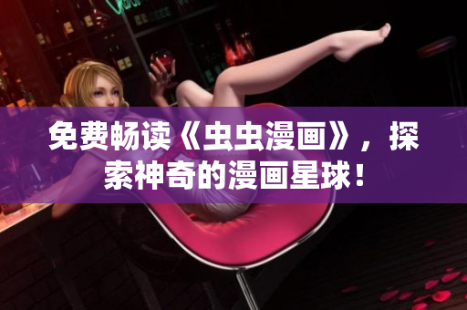免费畅读《虫虫漫画》，探索神奇的漫画星球！
