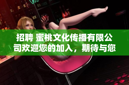 招聘 蜜桃文化传播有限公司欢迎您的加入，期待与您共同成长！