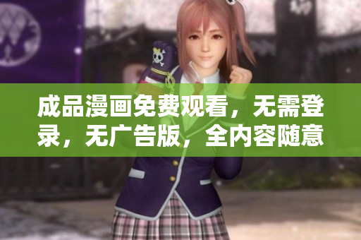 成品漫画免费观看，无需登录，无广告版，全内容随意阅读