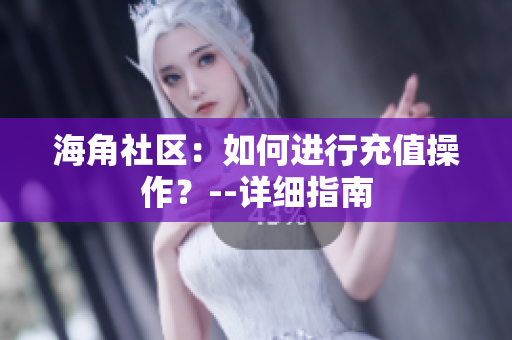 海角社区：如何进行充值操作？--详细指南