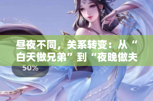 昼夜不同，关系转变：从“白天做兄弟”到“夜晚做夫妻” - 如何处理这种关系变化？