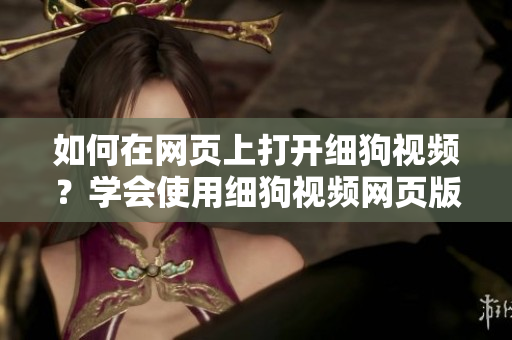 如何在网页上打开细狗视频？学会使用细狗视频网页版的方法