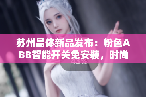 苏州晶体新品发布：粉色ABB智能开关免安装，时尚便捷的新选择