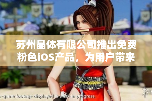 苏州晶体有限公司推出免费粉色iOS产品，为用户带来崭新体验
