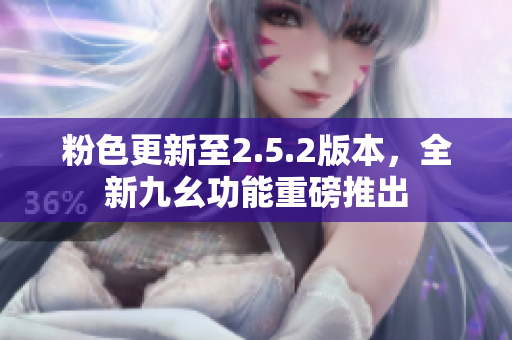 粉色更新至2.5.2版本，全新九幺功能重磅推出
