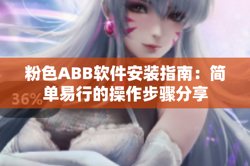 粉色ABB软件安装指南：简单易行的操作步骤分享