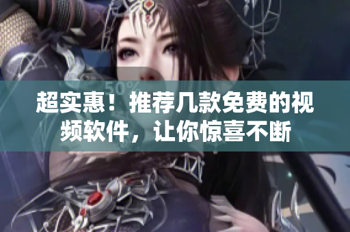 超实惠！推荐几款免费的视频软件，让你惊喜不断