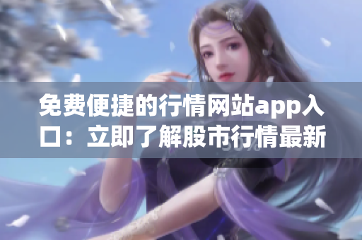 免费便捷的行情网站app入口：立即了解股市行情最新动态