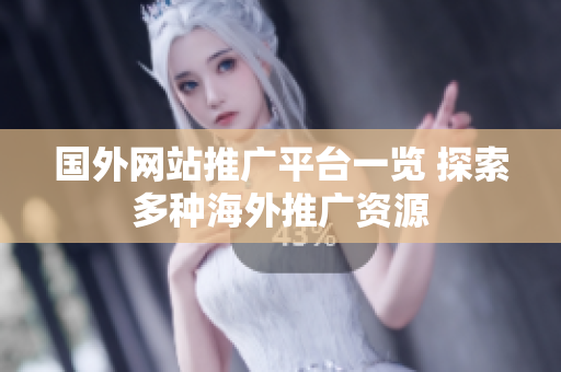 国外网站推广平台一览 探索多种海外推广资源