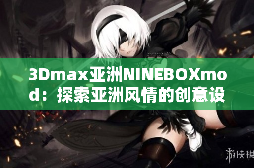 3Dmax亚洲NINEBOXmod：探索亚洲风情的创意设计奇迹