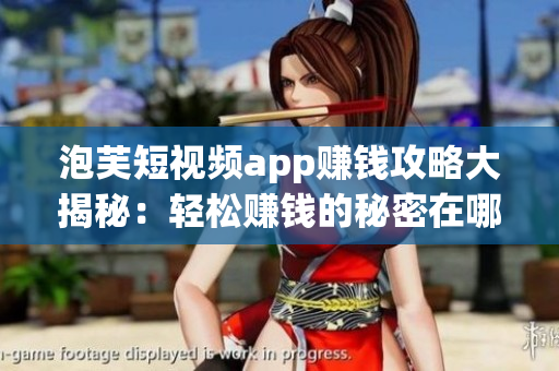 泡芙短视频app赚钱攻略大揭秘：轻松赚钱的秘密在哪里？