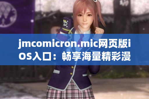 jmcomicron.mic网页版iOS入口：畅享海量精彩漫画，尽在掌握