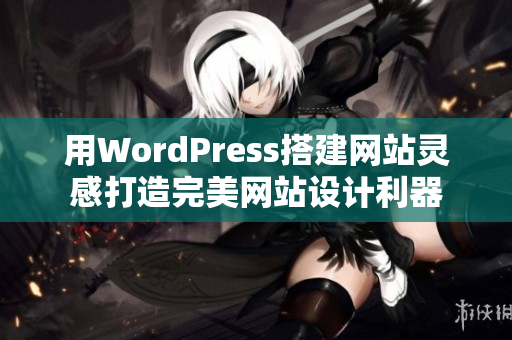 用WordPress搭建网站灵感打造完美网站设计利器