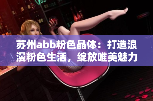 苏州abb粉色晶体：打造浪漫粉色生活，绽放唯美魅力