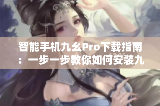 智能手机九幺Pro下载指南：一步一步教你如何安装九幺Pro应用