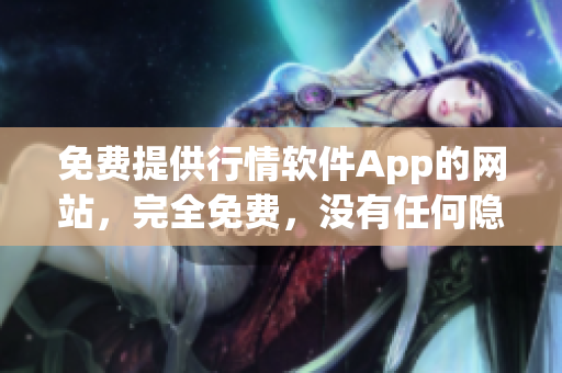 免费提供行情软件App的网站，完全免费，没有任何隐藏费用