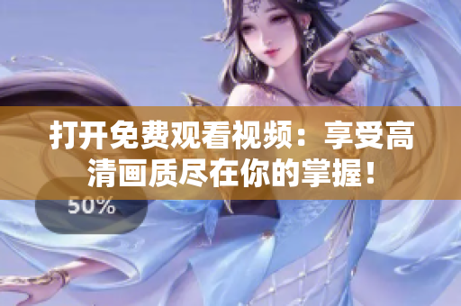 打开免费观看视频：享受高清画质尽在你的掌握！