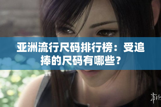 亚洲流行尺码排行榜：受追捧的尺码有哪些？