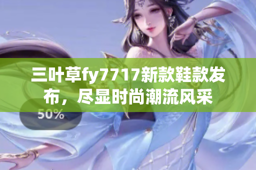 三叶草fy7717新款鞋款发布，尽显时尚潮流风采