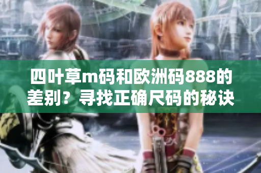 四叶草m码和欧洲码888的差别？寻找正确尺码的秘诀！