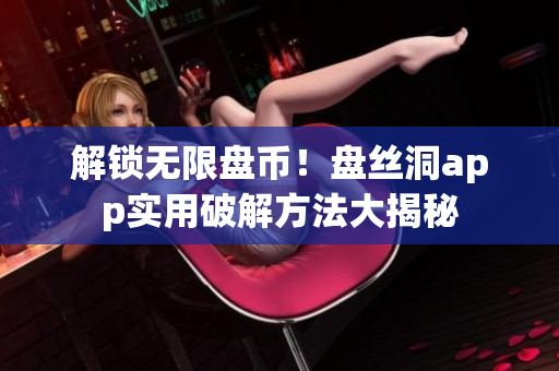 解锁无限盘币！盘丝洞app实用破解方法大揭秘