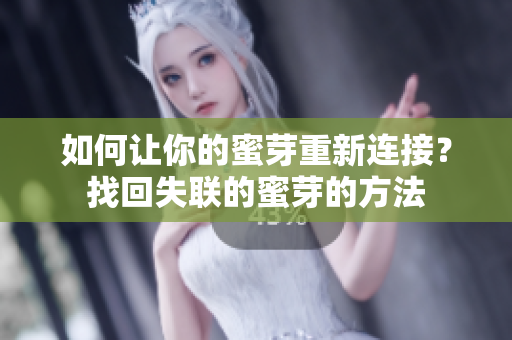 如何让你的蜜芽重新连接？找回失联的蜜芽的方法