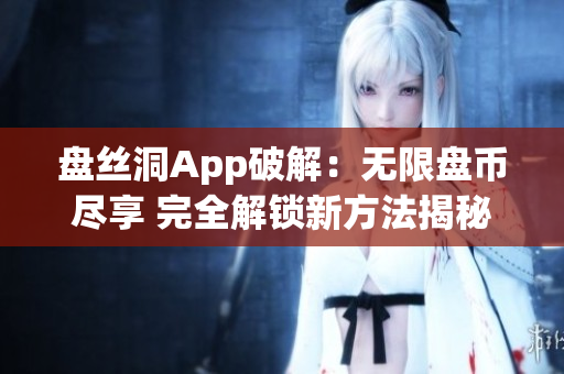 盘丝洞App破解：无限盘币尽享 完全解锁新方法揭秘
