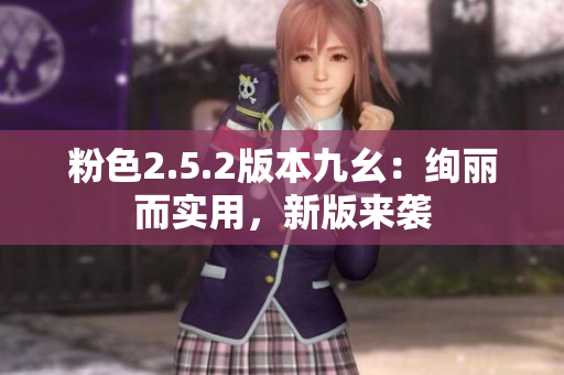 粉色2.5.2版本九幺：绚丽而实用，新版来袭