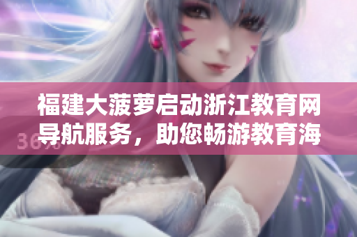 福建大菠萝启动浙江教育网导航服务，助您畅游教育海洋