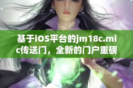 基于iOS平台的jm18c.mic传送门，全新的门户重磅来袭