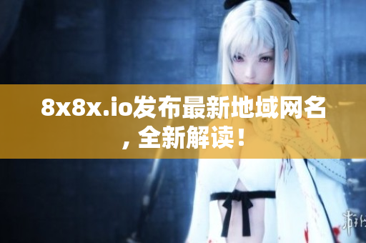 8x8x.io发布最新地域网名, 全新解读！