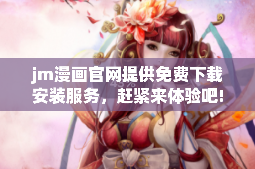 jm漫画官网提供免费下载安装服务，赶紧来体验吧!