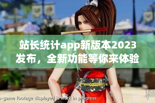站长统计app新版本2023发布，全新功能等你来体验