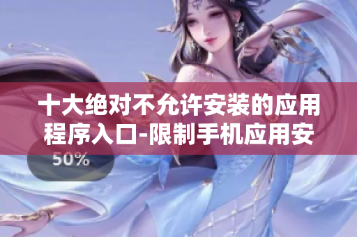 十大绝对不允许安装的应用程序入口-限制手机应用安装攻略